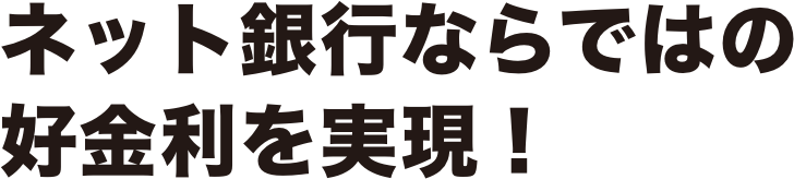 ネット銀行ならではの好金利を実現！